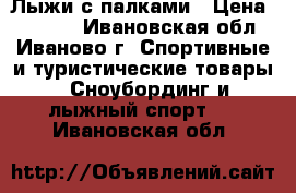 Лыжи с палками › Цена ­ 1 800 - Ивановская обл., Иваново г. Спортивные и туристические товары » Сноубординг и лыжный спорт   . Ивановская обл.